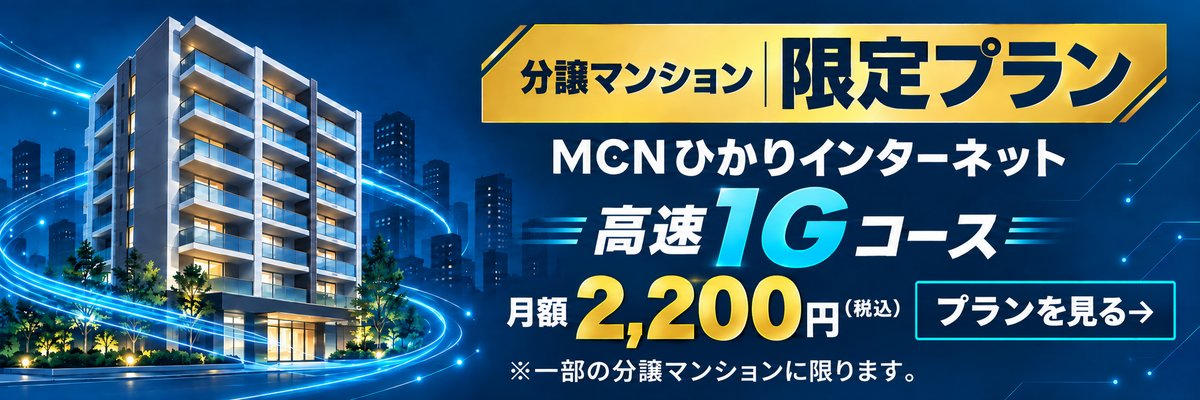 分譲マンション限定プラン MCNひかりインターネット 高速1Gコース 月額2,200円(税込) プランの詳細を見る ※MCNひかり対応分譲マンションが対象です